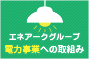 エネアークグループ電力事業への取組み